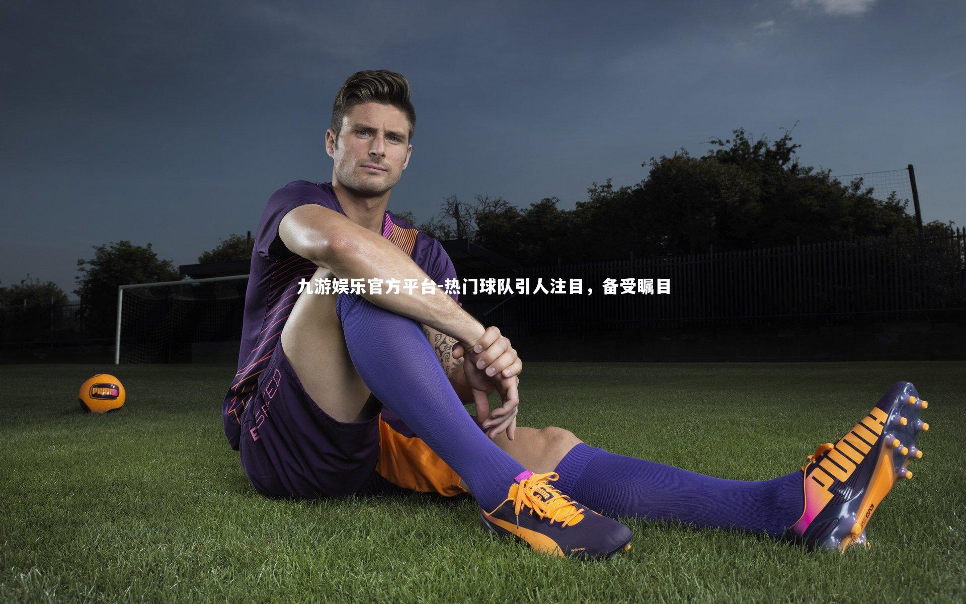 九游娱乐官方平台-热门球队引人注目，备受瞩目