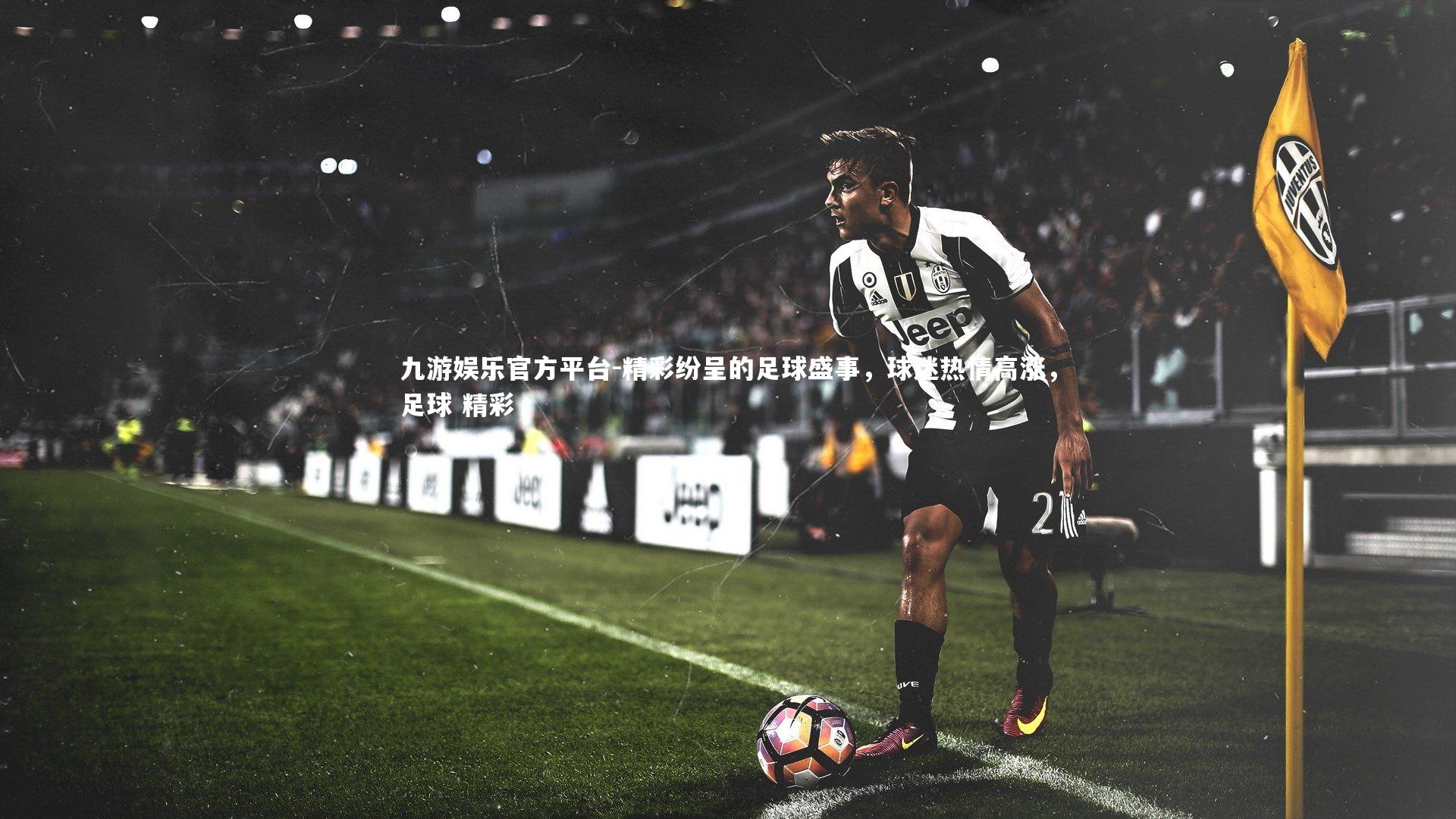 九游娱乐官方平台-精彩纷呈的足球盛事，球迷热情高涨，足球 精彩