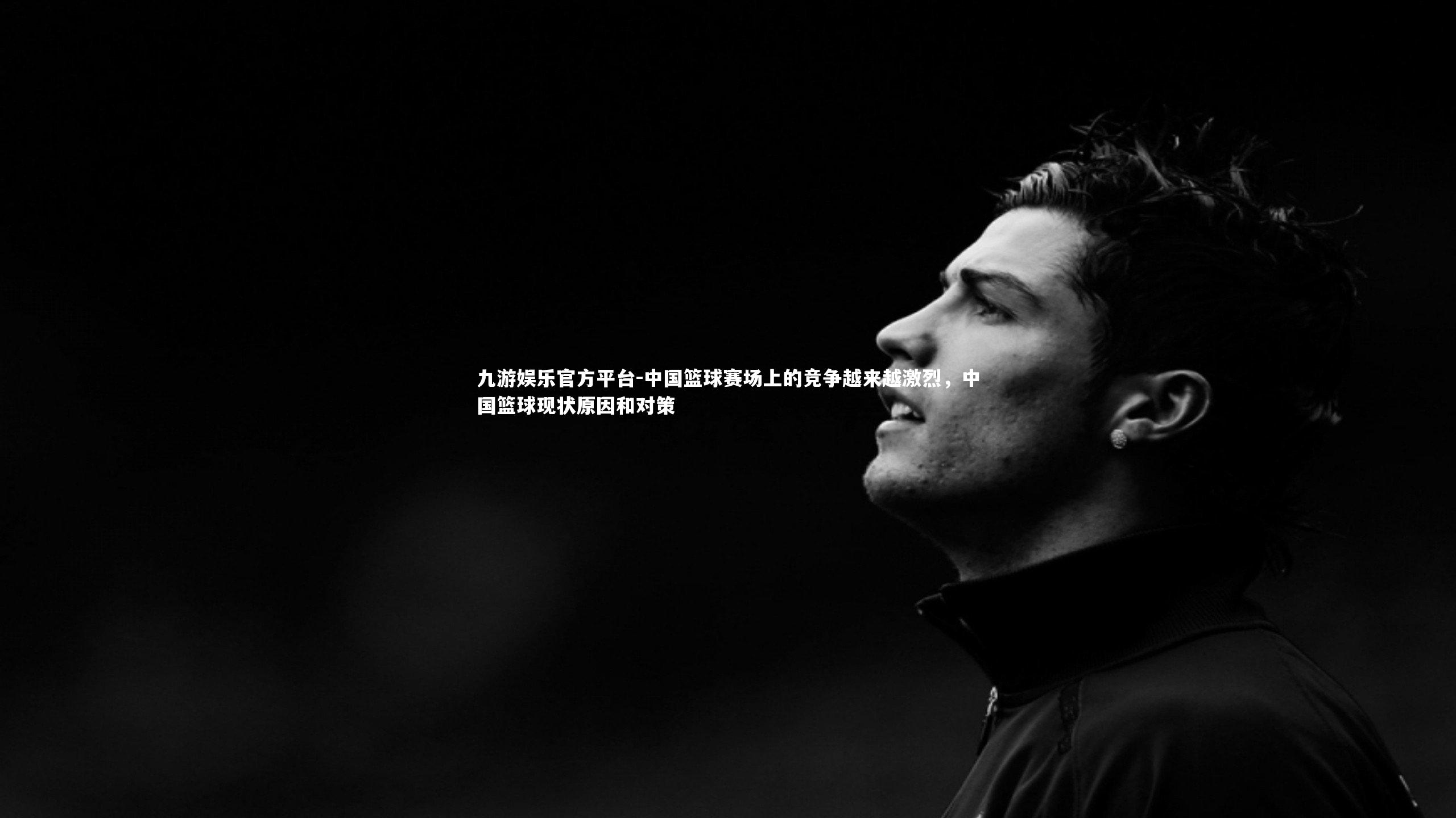 九游娱乐官方平台-中国篮球赛场上的竞争越来越激烈，中国篮球现状原因和对策