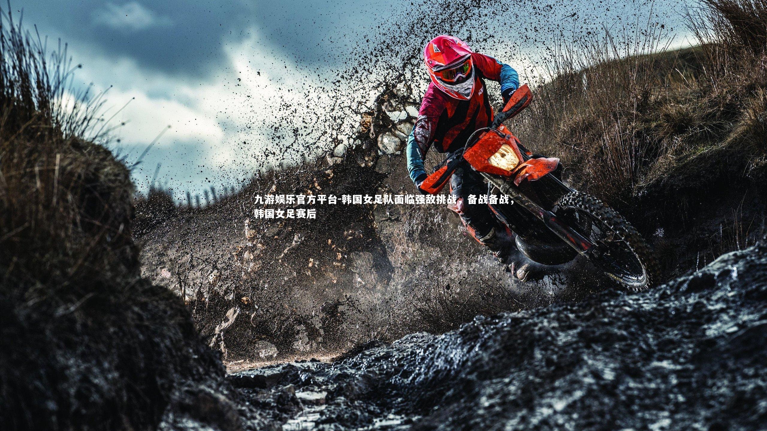 九游娱乐官方平台-韩国女足队面临强敌挑战，备战备战，韩国女足赛后