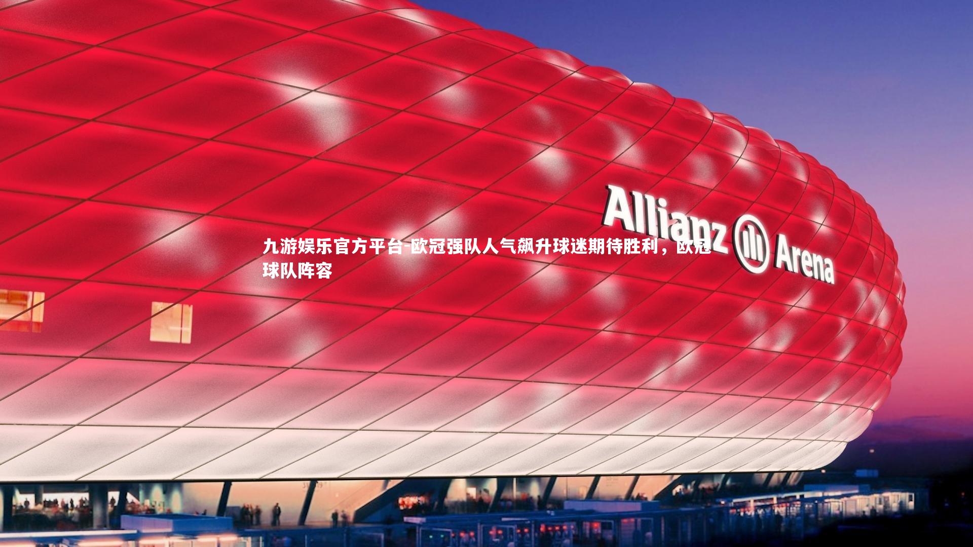 九游娱乐官方平台-欧冠强队人气飙升球迷期待胜利，欧冠球队阵容