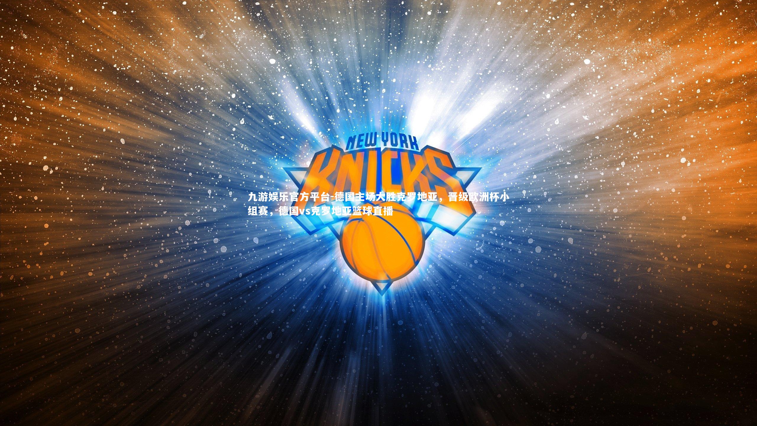 九游娱乐官方平台-德国主场大胜克罗地亚，晋级欧洲杯小组赛，德国vs克罗地亚篮球直播
