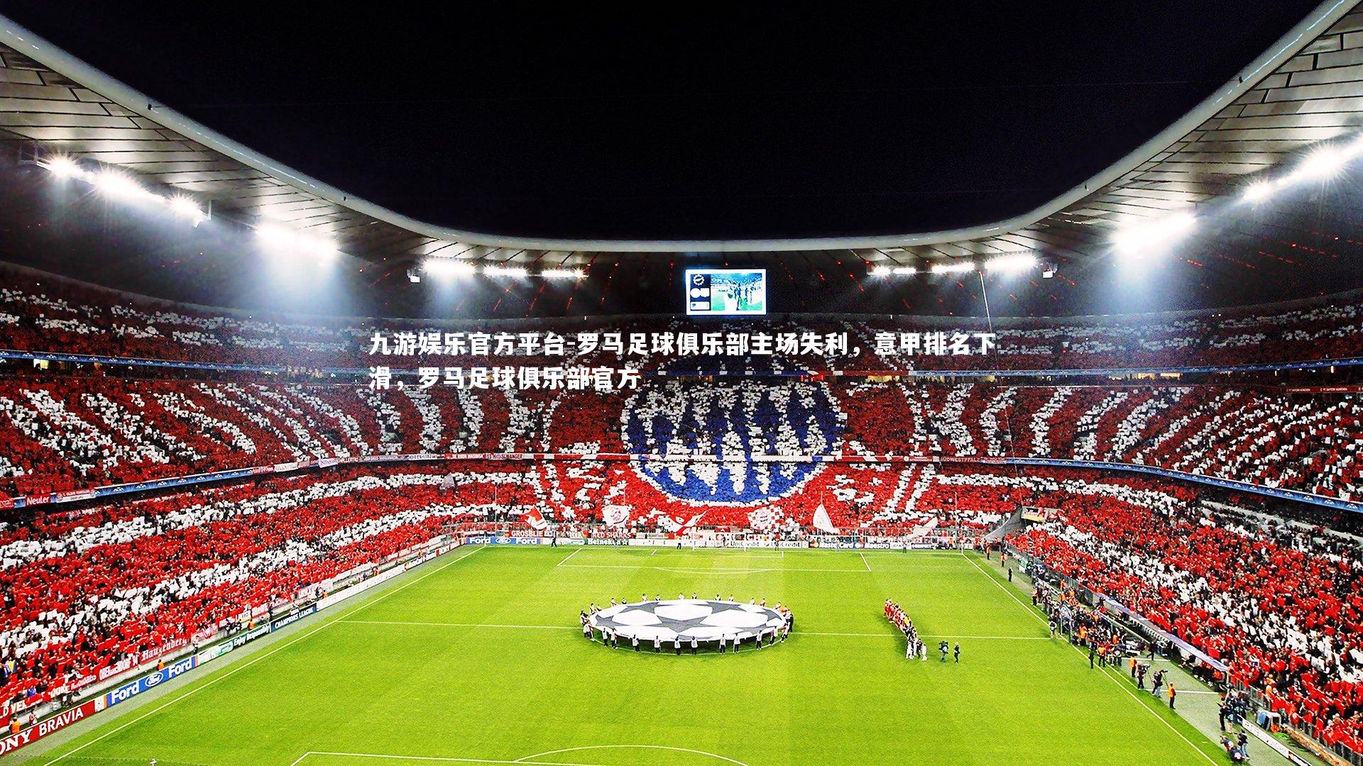 九游娱乐官方平台-罗马足球俱乐部主场失利，意甲排名下滑，罗马足球俱乐部官方