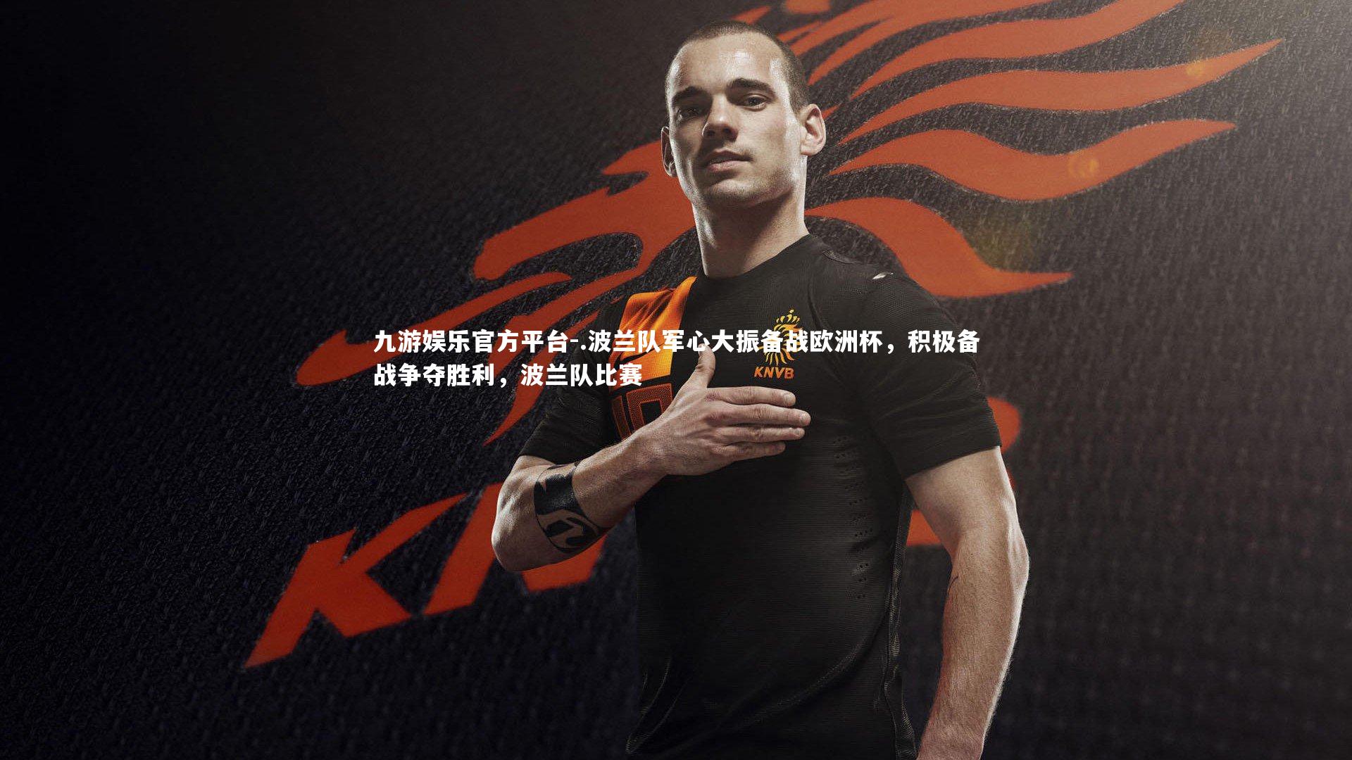 九游娱乐官方平台-.波兰队军心大振备战欧洲杯，积极备战争夺胜利，波兰队比赛