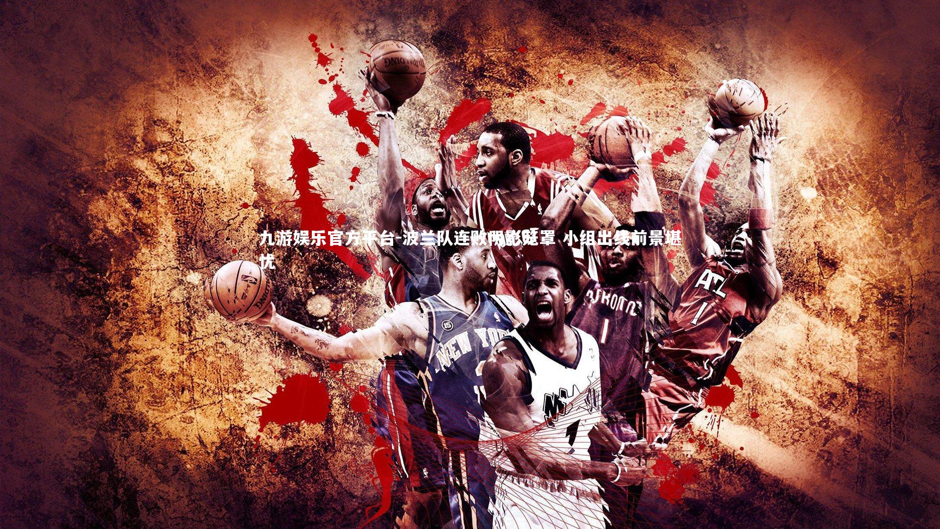 九游娱乐官方平台-波兰队连败阴影笼罩 小组出线前景堪忧