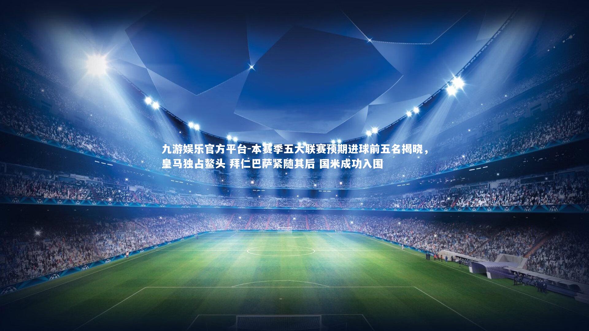 本赛季五大联赛预期进球前五名揭晓,皇马独占鳌头 拜仁巴萨紧随其后 国米成功入围