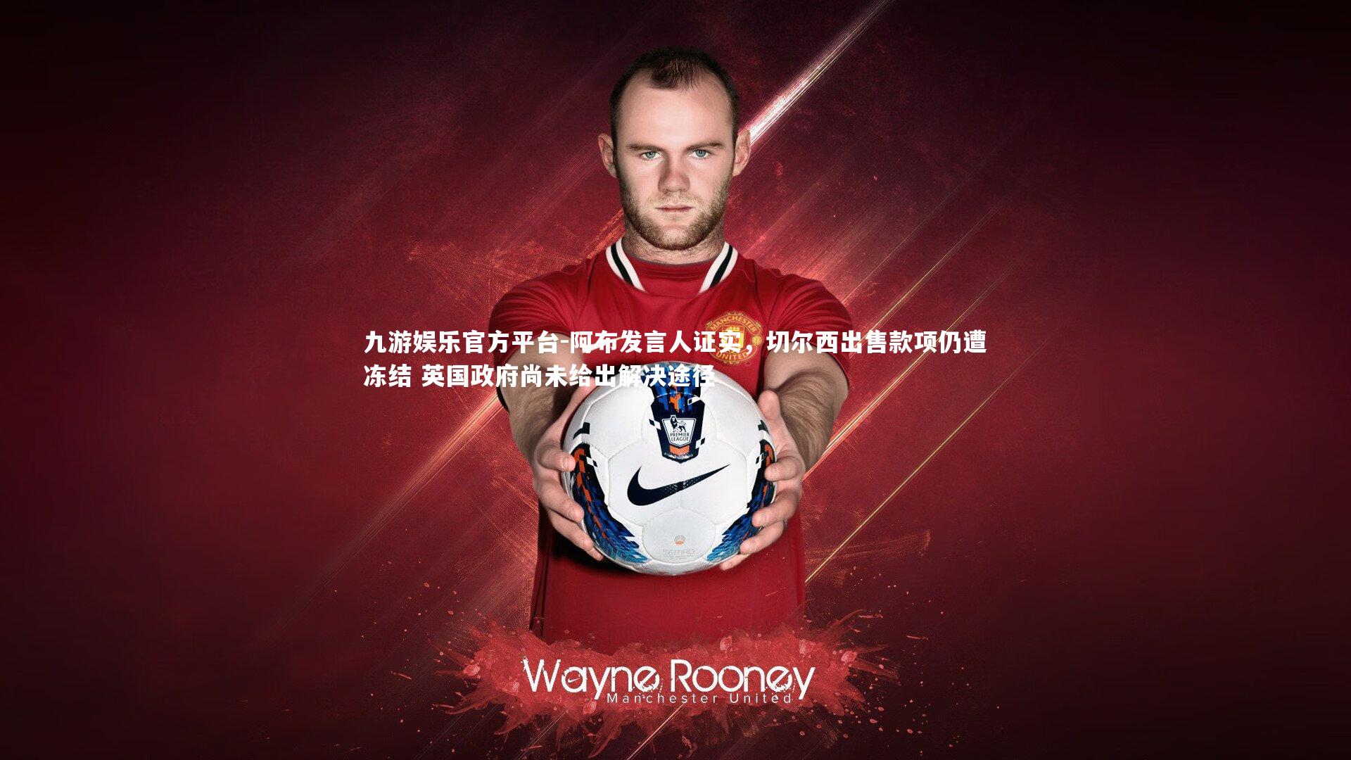 阿布发言人证实,切尔西出售款项仍遭冻结 英国政府尚未给出解决途径