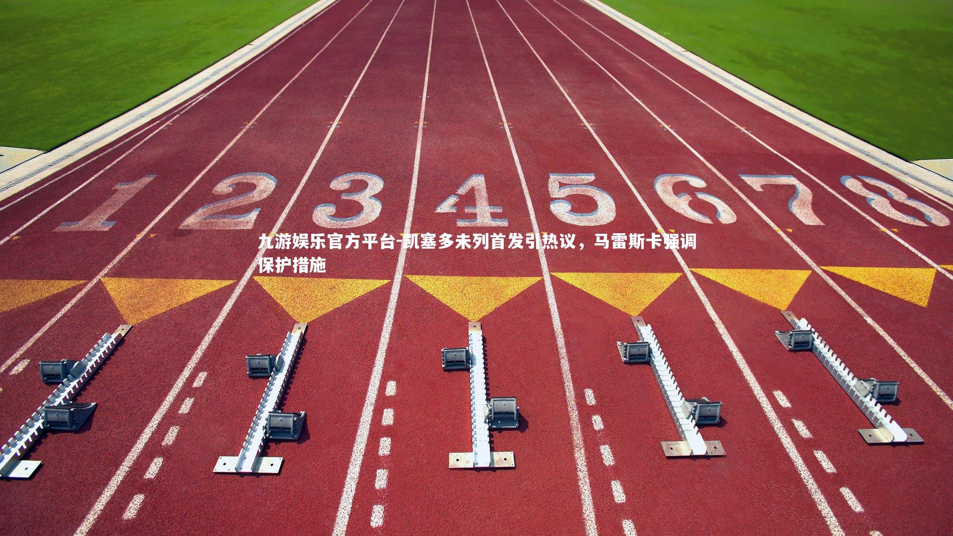 凯塞多未列首发引热议，马雷斯卡强调保护措施