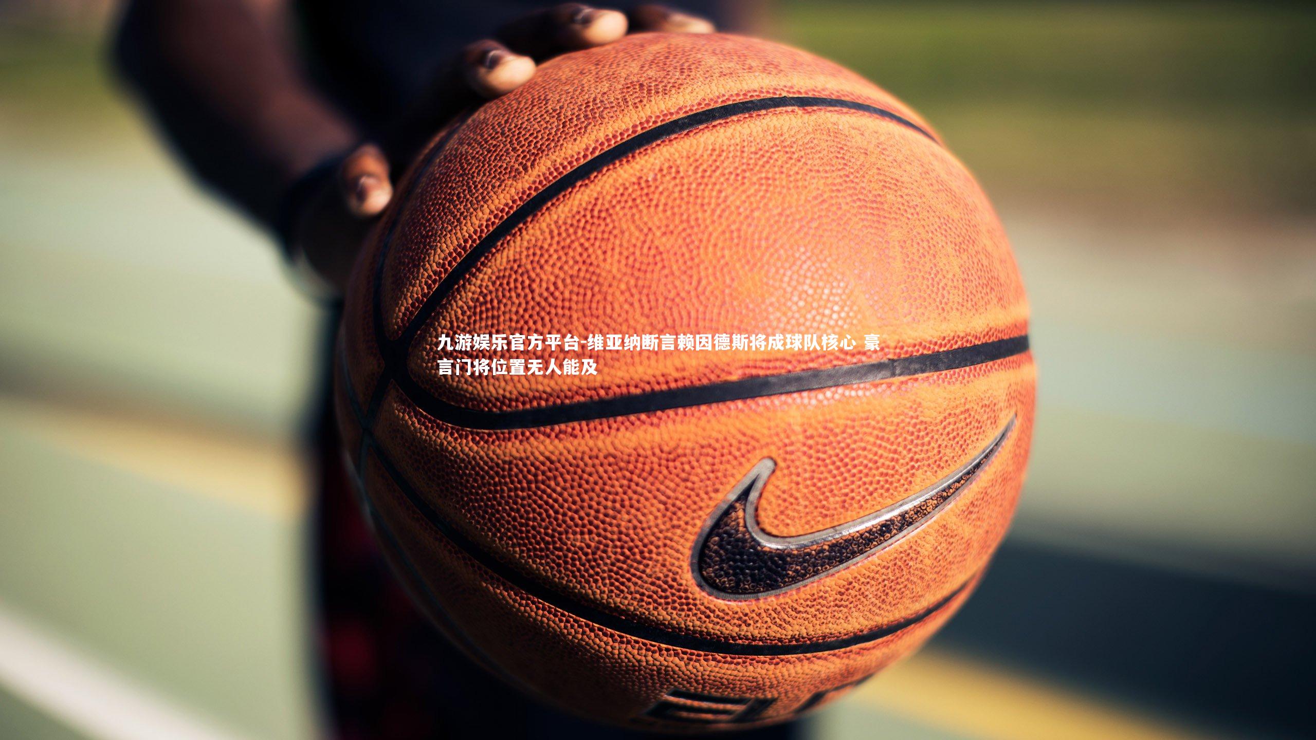 九游娱乐官方平台-维亚纳断言赖因德斯将成球队核心 豪言门将位置无人能及