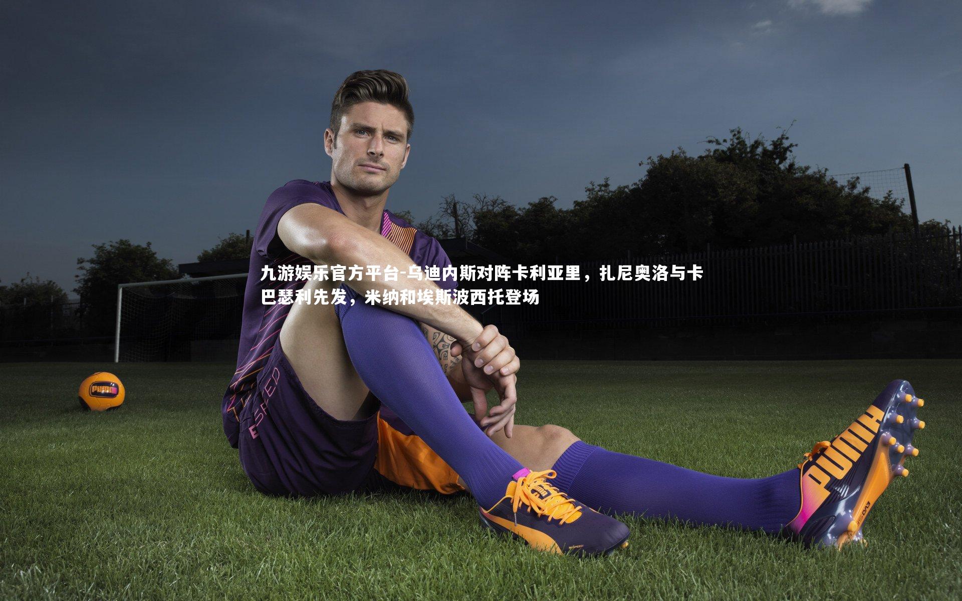 九游娱乐官方平台-乌迪内斯对阵卡利亚里，扎尼奥洛与卡巴瑟利先发，米纳和埃斯波西托登场
