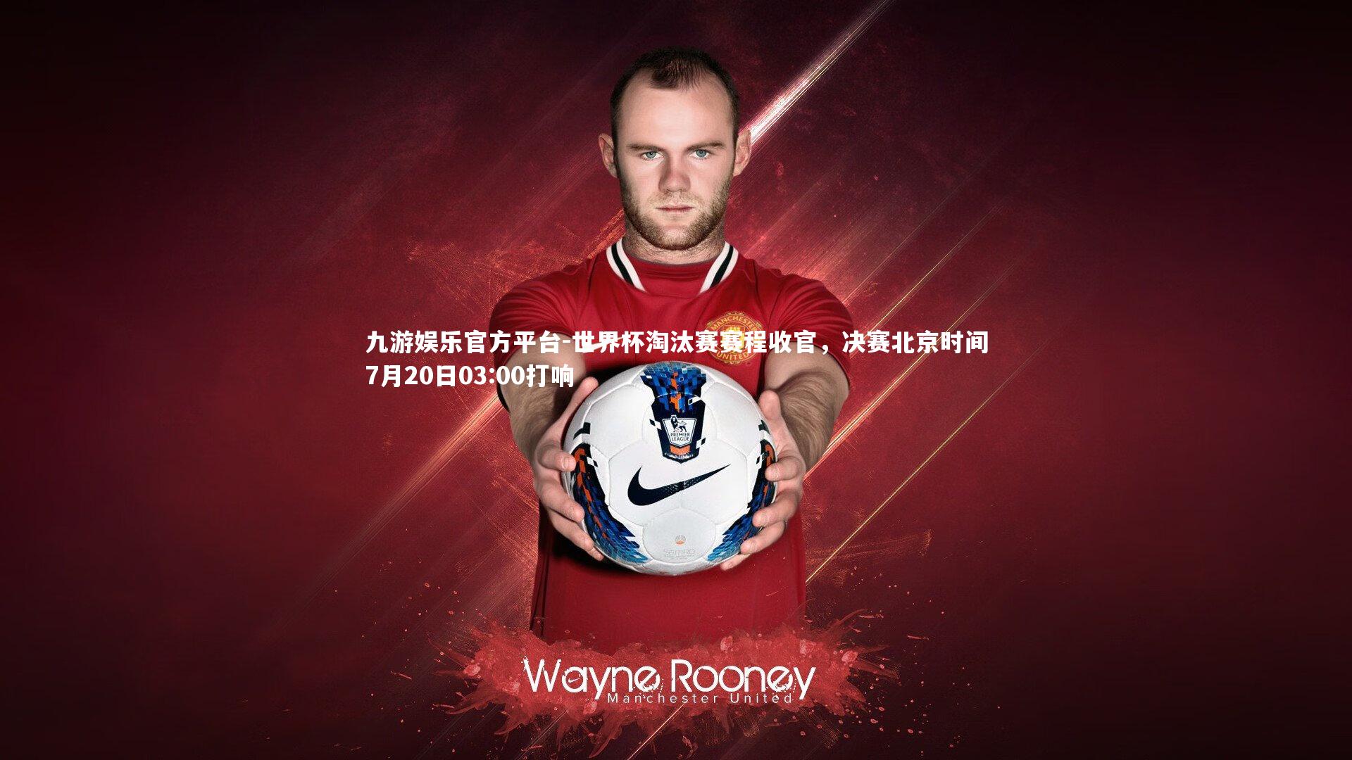 九游娱乐官方平台-世界杯淘汰赛赛程收官，决赛北京时间7月20日03:00打响